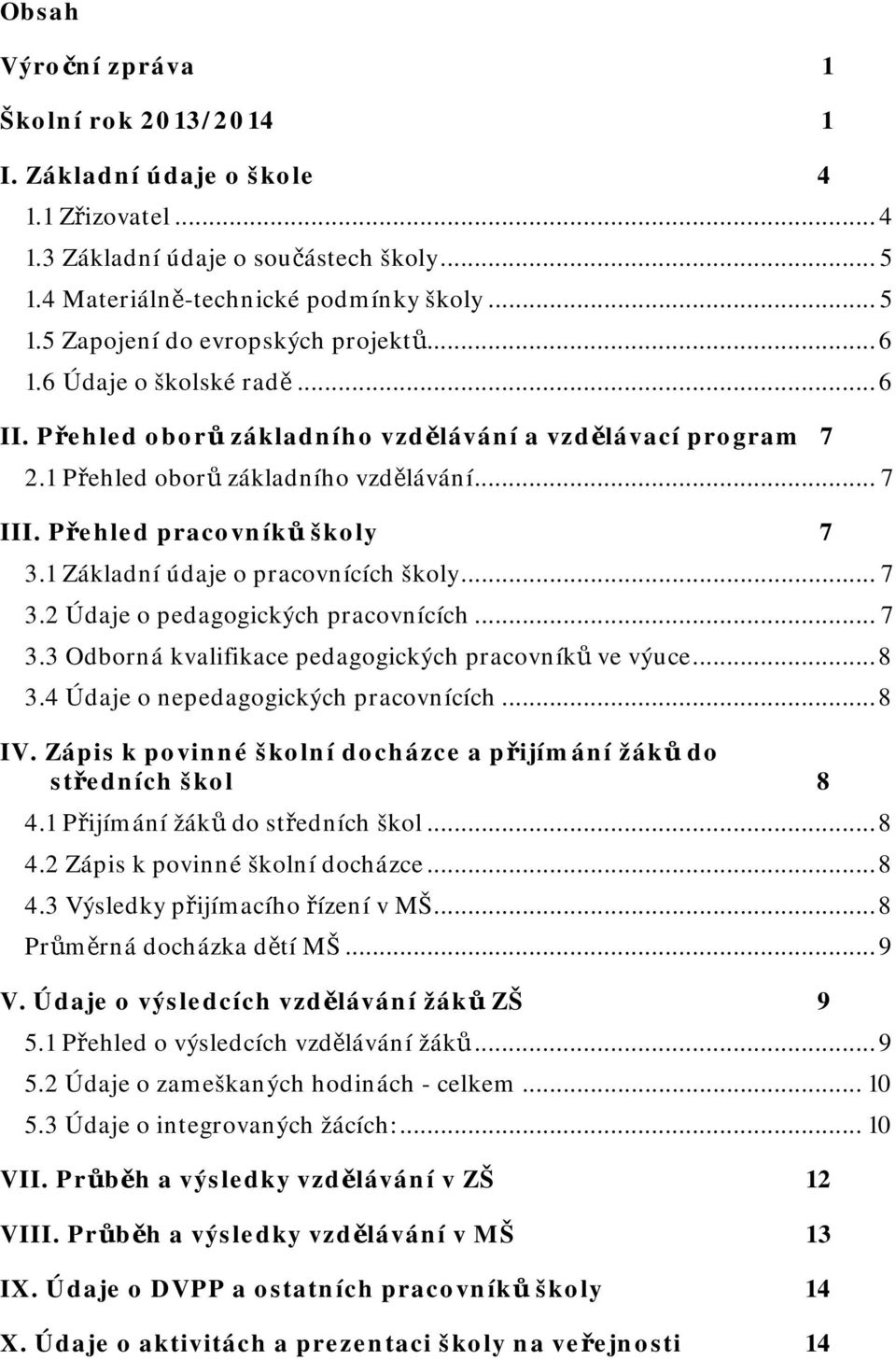 1 Základní údaje o pracovnících školy... 7 3.2 Údaje o pedagogických pracovnících... 7 3.3 Odborná kvalifikace pedagogických pracovníků ve výuce... 8 3.4 Údaje o nepedagogických pracovnících... 8 IV.