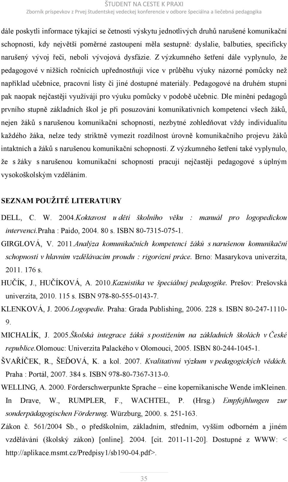 Z výzkumného šetření dále vyplynulo, že pedagogové v nižších ročnících upřednostňují více v průběhu výuky názorné pomůcky než například učebnice, pracovní listy či jiné dostupné materiály.