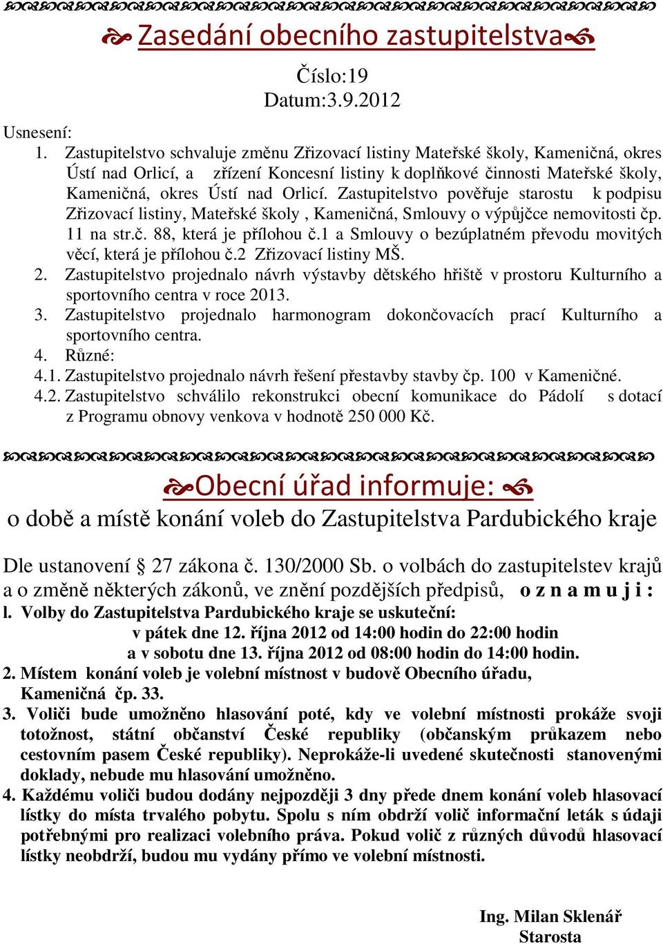 Zastupitelstvo pověřuje starostu k podpisu Zřizovací listiny, Mateřské školy, Kameničná, Smlouvy o výpůjčce nemovitosti čp. 11 na str.č. 88, která je přílohou č.