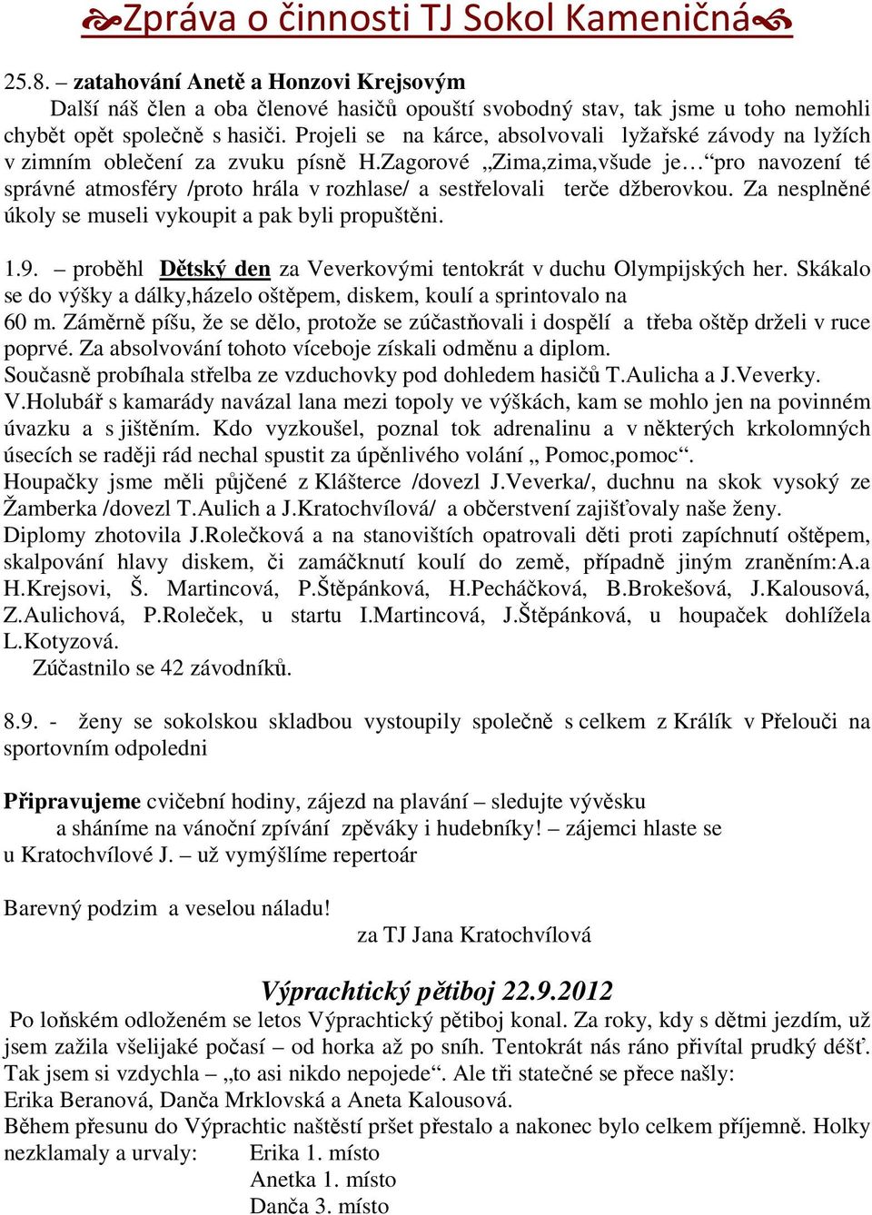 Zagorové Zima,zima,všude je pro navození té správné atmosféry /proto hrála v rozhlase/ a sestřelovali terče džberovkou. Za nesplněné úkoly se museli vykoupit a pak byli propuštěni. 1.9.