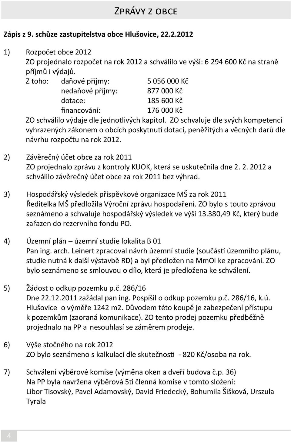 ZO schvaluje dle svých kompetencí vyhrazených zákonem o obcích poskytnutí dotací, peněžitých a věcných darů dle návrhu rozpočtu na rok 2012.