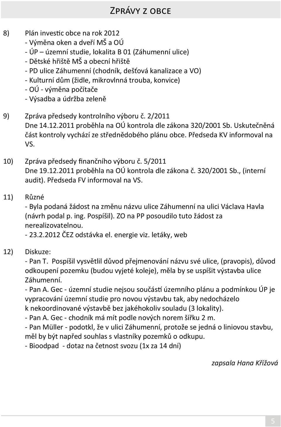 2011 proběhla na OÚ kontrola dle zákona 320/2001 Sb. Uskutečněná část kontroly vychází ze střednědobého plánu obce. Předseda KV informoval na VS. 10) Zpráva předsedy finančního výboru č.