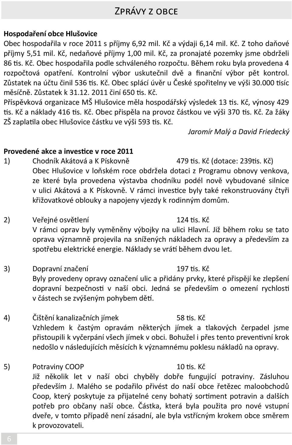 Kontrolní výbor uskutečnil dvě a finanční výbor pět kontrol. Zůstatek na účtu činil 536 tis. Kč. Obec splácí úvěr u České spořitelny ve výši 30.000 tisíc měsíčně. Zůstatek k 31.12. 2011 činí 650 tis.