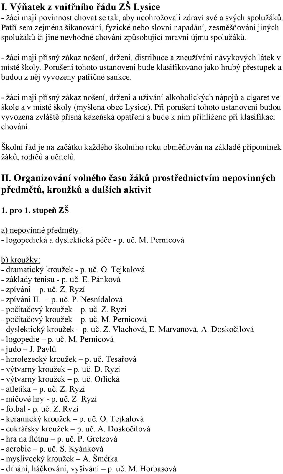 - žáci mají přísný zákaz nošení, držení, distribuce a zneužívání návykových látek v místě školy.