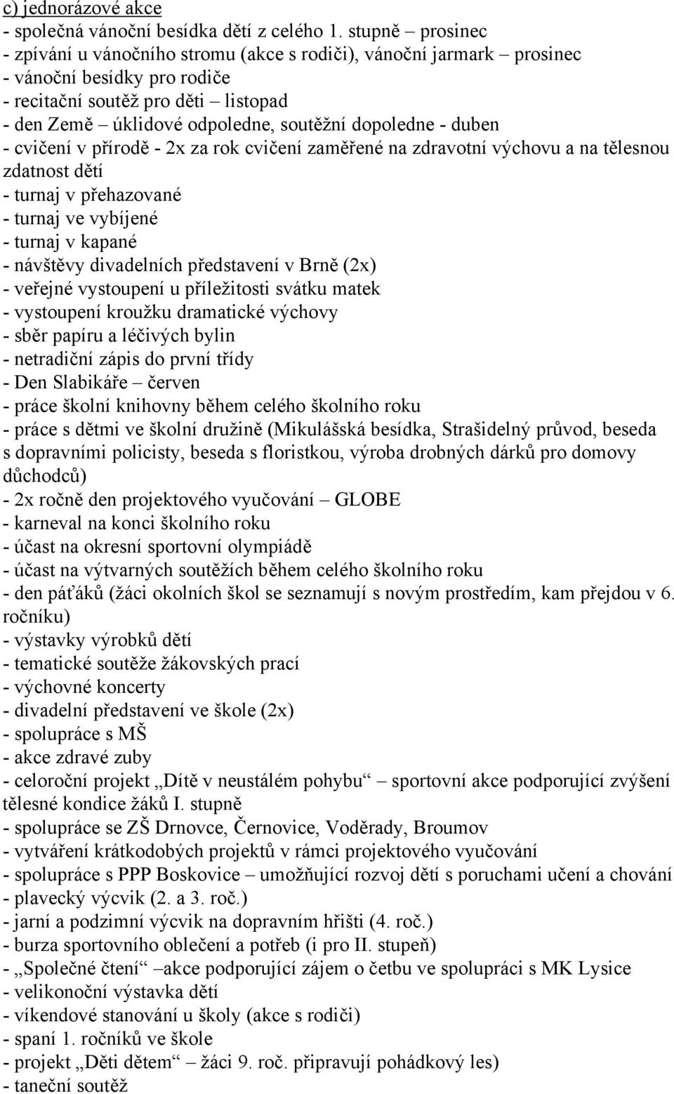 dopoledne - duben - cvičení v přírodě - 2x za rok cvičení zaměřené na zdravotní výchovu a na tělesnou zdatnost dětí - turnaj v přehazované - turnaj ve vybíjené - turnaj v kapané - návštěvy