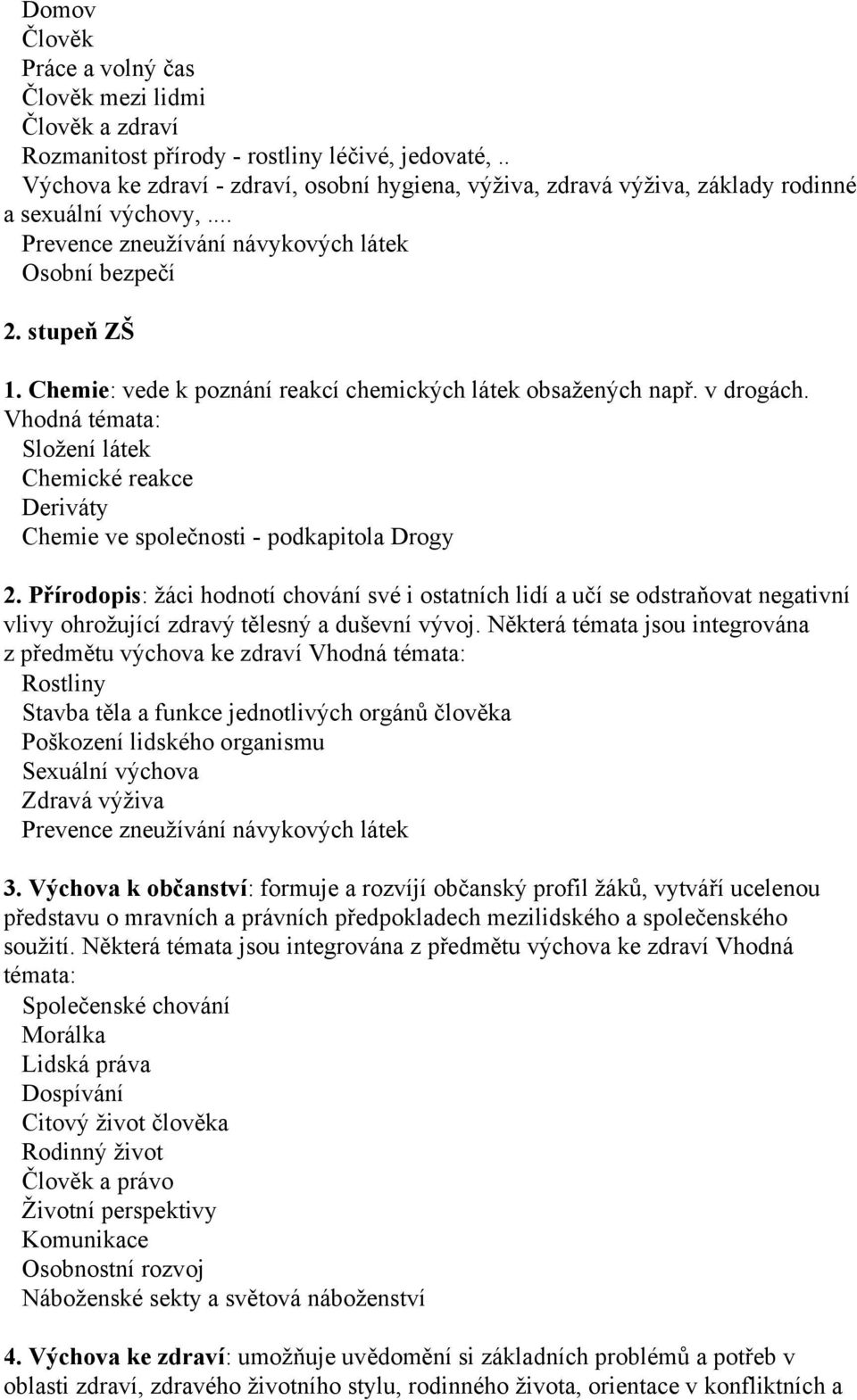 Chemie: vede k poznání reakcí chemických látek obsažených např. v drogách. Vhodná témata: Složení látek Chemické reakce Deriváty Chemie ve společnosti - podkapitola Drogy 2.