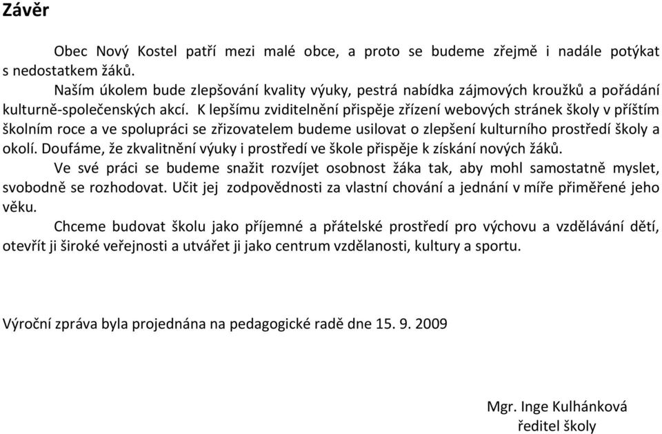 K lepšímu zviditelnění přispěje zřízení webových stránek školy v příštím školním roce a ve spolupráci se zřizovatelem budeme usilovat o zlepšení kulturního prostředí školy a okolí.