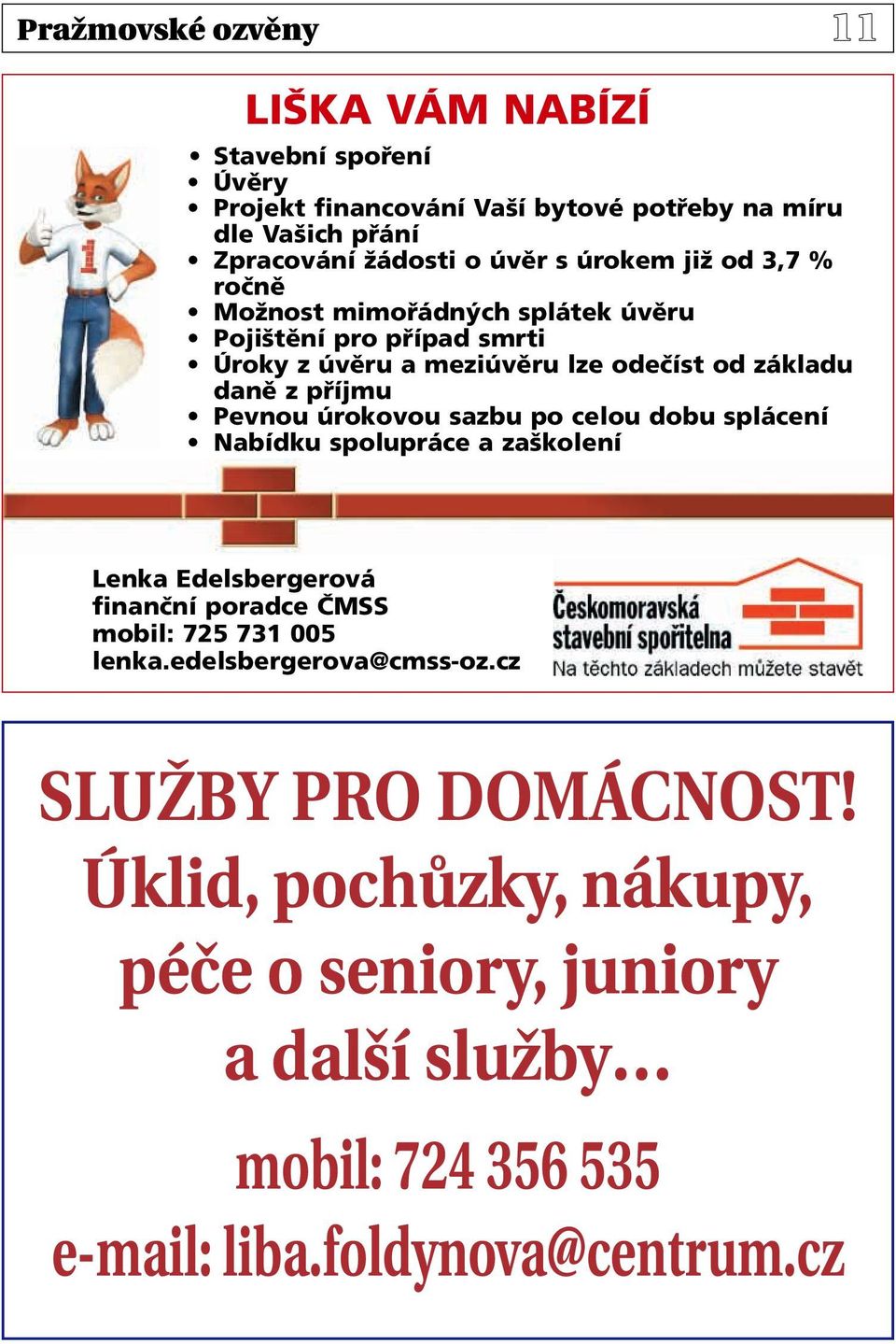 Pevnou úrokovou sazbu po celou dobu splácení Nabídku spolupráce a zaškolení Lenka Edelsbergerová finanční poradce ČMSS mobil: 725 731 005 lenka.