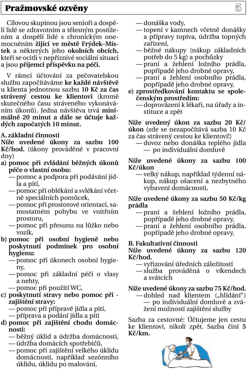 V rámci účtování za pečovatelskou službu započítáváme ke každé návštěvě u klienta jednotnou sazbu 10 Kč za čas strávený cestou ke klientovi (kromě skutečného času stráveného vykonáváním úkonů).