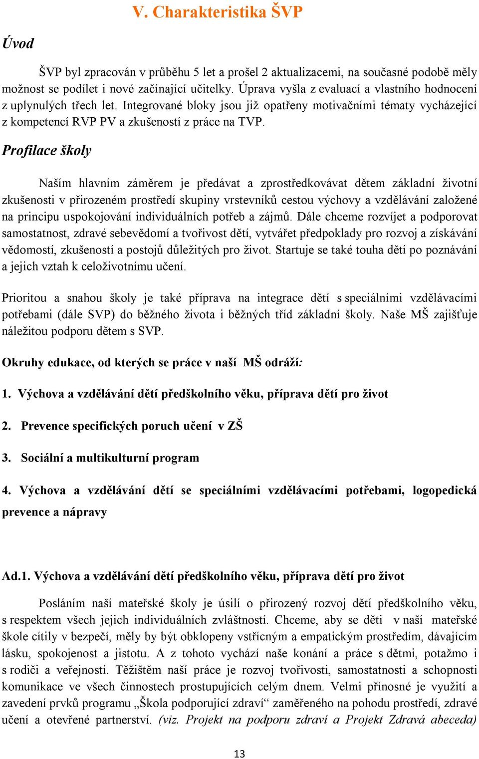 Profilace školy Naším hlavním záměrem je předávat a zprostředkovávat dětem základní životní zkušenosti v přirozeném prostředí skupiny vrstevníků cestou výchovy a vzdělávání založené na principu