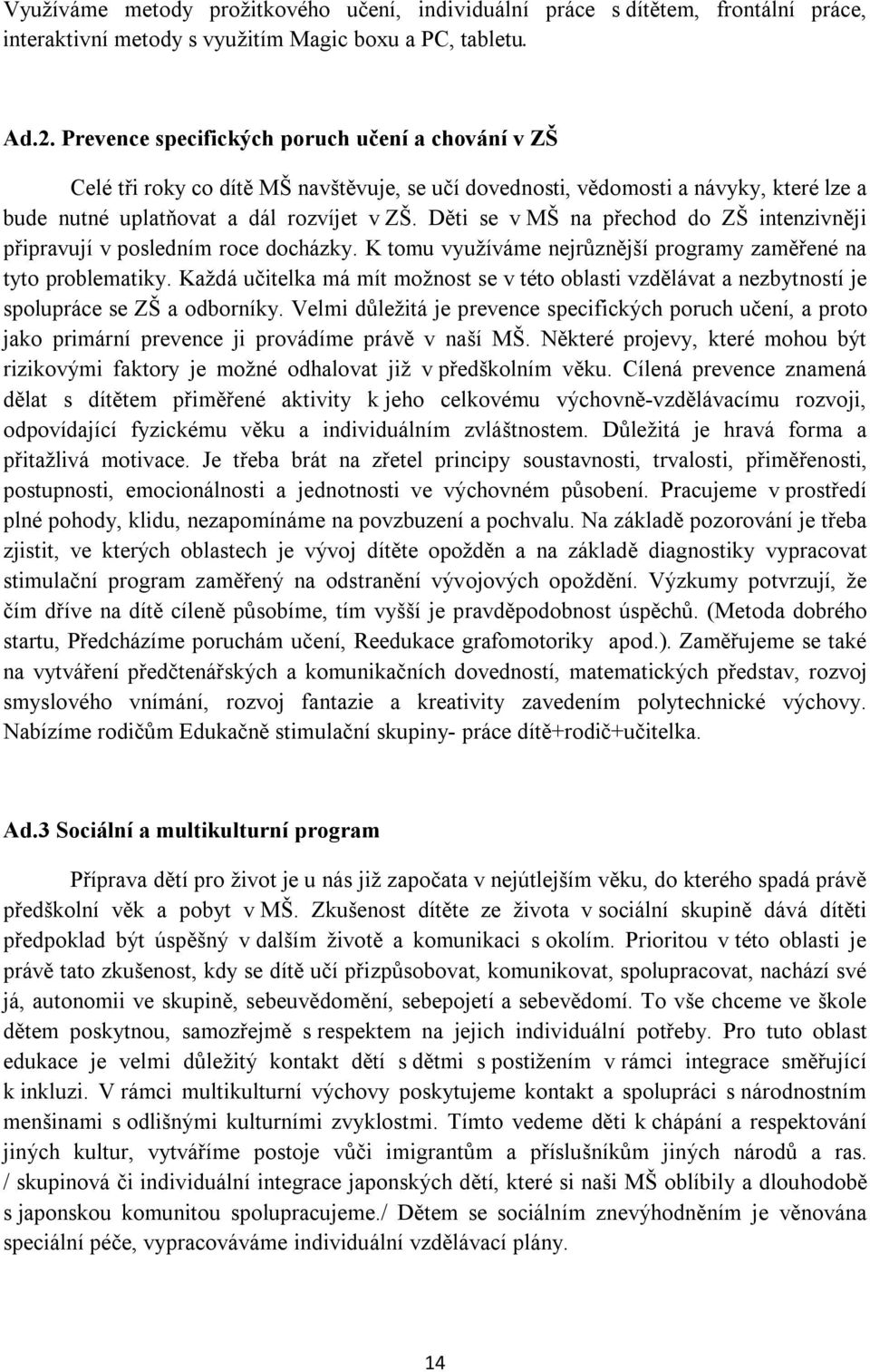 Děti se v MŠ na přechod do ZŠ intenzivněji připravují v posledním roce docházky. K tomu využíváme nejrůznější programy zaměřené na tyto problematiky.