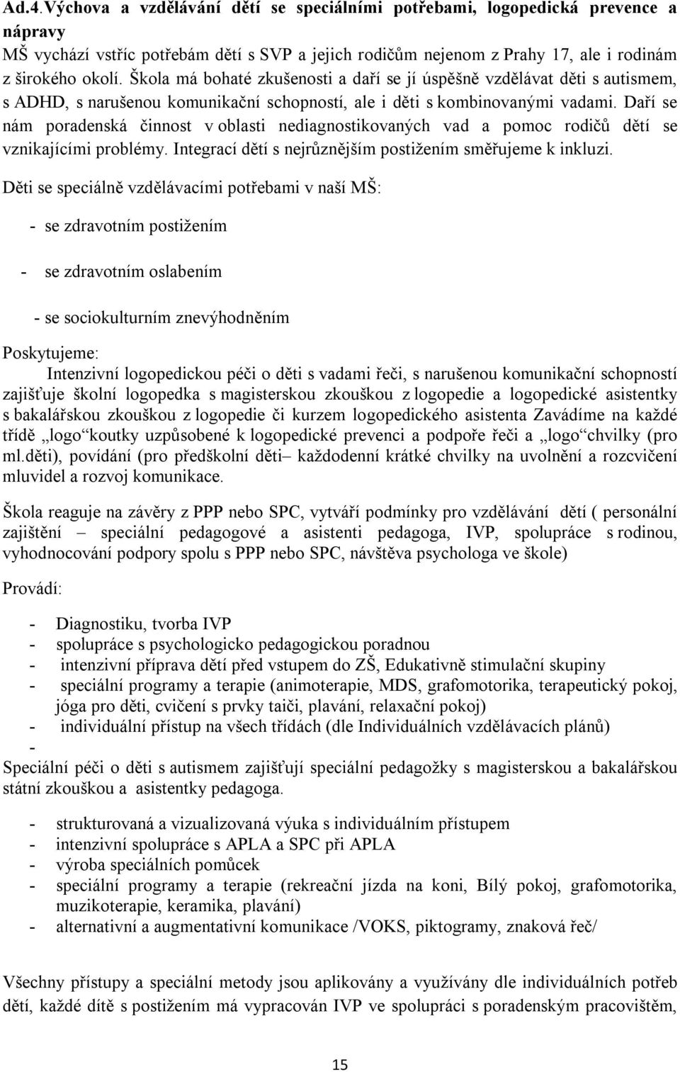 Daří se nám poradenská činnost v oblasti nediagnostikovaných vad a pomoc rodičů dětí se vznikajícími problémy. Integrací dětí s nejrůznějším postižením směřujeme k inkluzi.