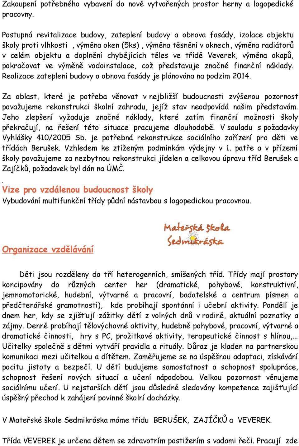 chybějících těles ve třídě Veverek, výměna okapů, pokračovat ve výměně vodoinstalace, což představuje značné finanční náklady. Realizace zateplení budovy a obnova fasády je plánována na podzim 2014.