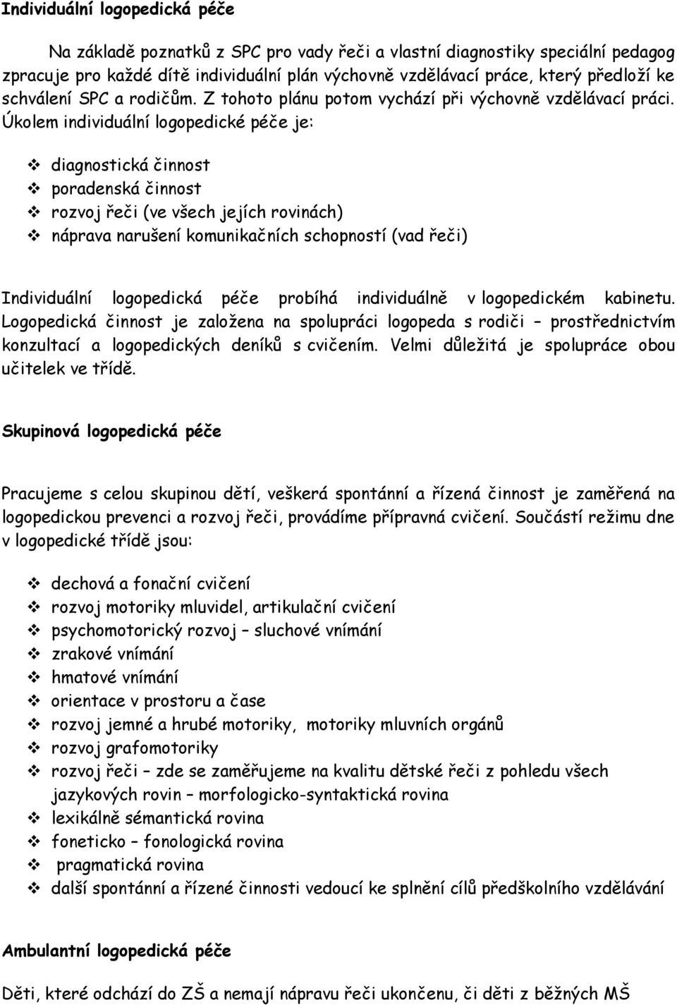 Úkolem individuální logopedické péče je: diagnostická činnost poradenská činnost rozvoj řeči (ve všech jejích rovinách) náprava narušení komunikačních schopností (vad řeči) Individuální logopedická