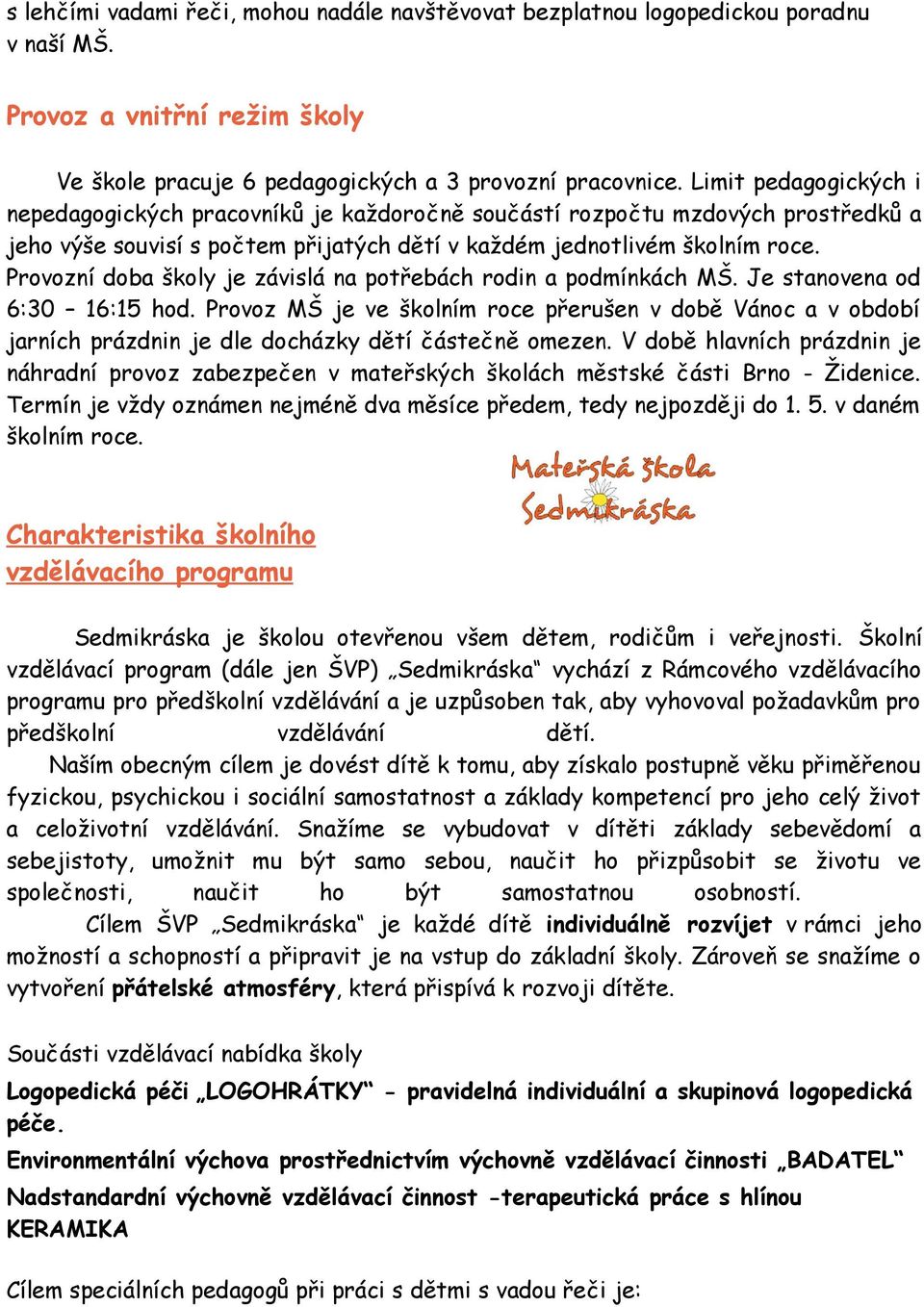 Provozní doba školy je závislá na potřebách rodin a podmínkách MŠ. Je stanovena od 6:30 16:15 hod.