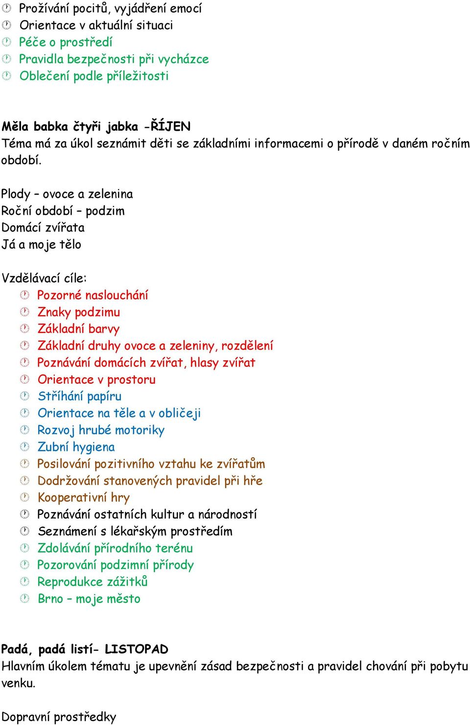 Plody ovoce a zelenina Roční období podzim Domácí zvířata Já a moje tělo Vzdělávací cíle: Pozorné naslouchání Znaky podzimu Základní barvy Základní druhy ovoce a zeleniny, rozdělení Poznávání