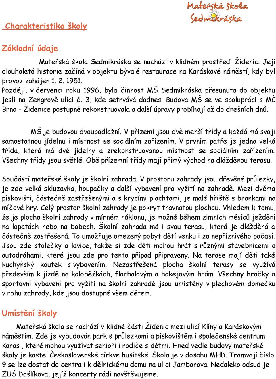 Později, v červenci roku 1996, byla činnost MŠ Sedmikráska přesunuta do objektu jeslí na Zengrově ulici č. 3, kde setrvává dodnes.