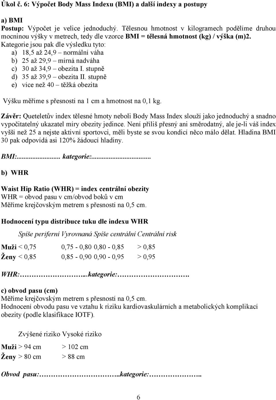 Kategorie jsou pak dle výsledku tyto: a) 18,5 až 24,9 normální váha b) 25 až 29,9 mírná nadváha c) 30 až 34,9 obezita I. stupně d) 35 až 39,9 obezita II.