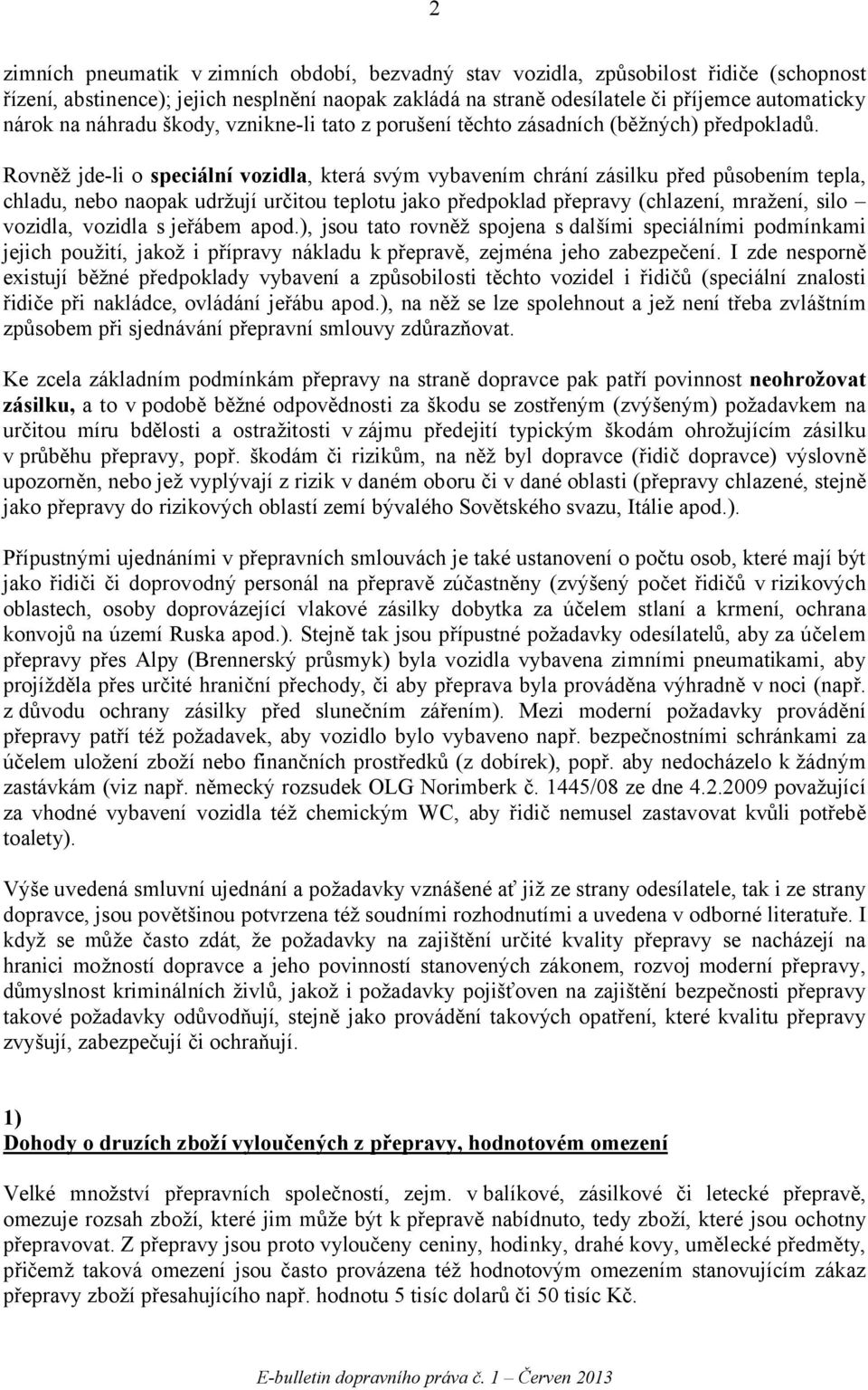 Rovněž jde-li o speciální vozidla, která svým vybavením chrání zásilku před působením tepla, chladu, nebo naopak udržují určitou teplotu jako předpoklad přepravy (chlazení, mražení, silo vozidla,