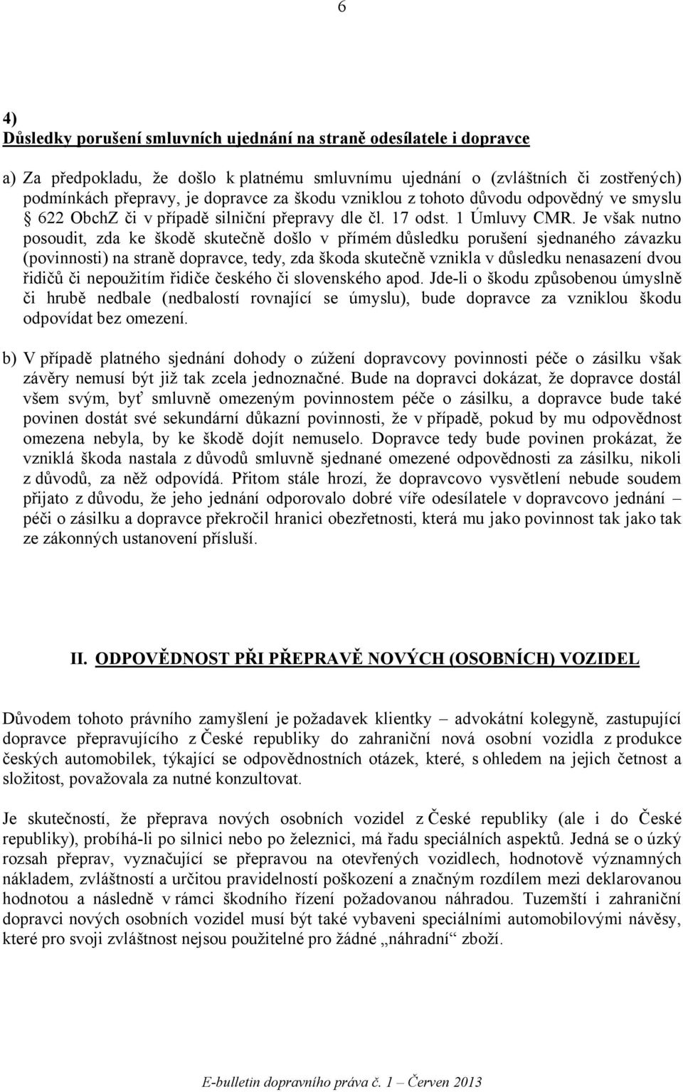 Je však nutno posoudit, zda ke škodě skutečně došlo v přímém důsledku porušení sjednaného závazku (povinnosti) na straně dopravce, tedy, zda škoda skutečně vznikla v důsledku nenasazení dvou řidičů