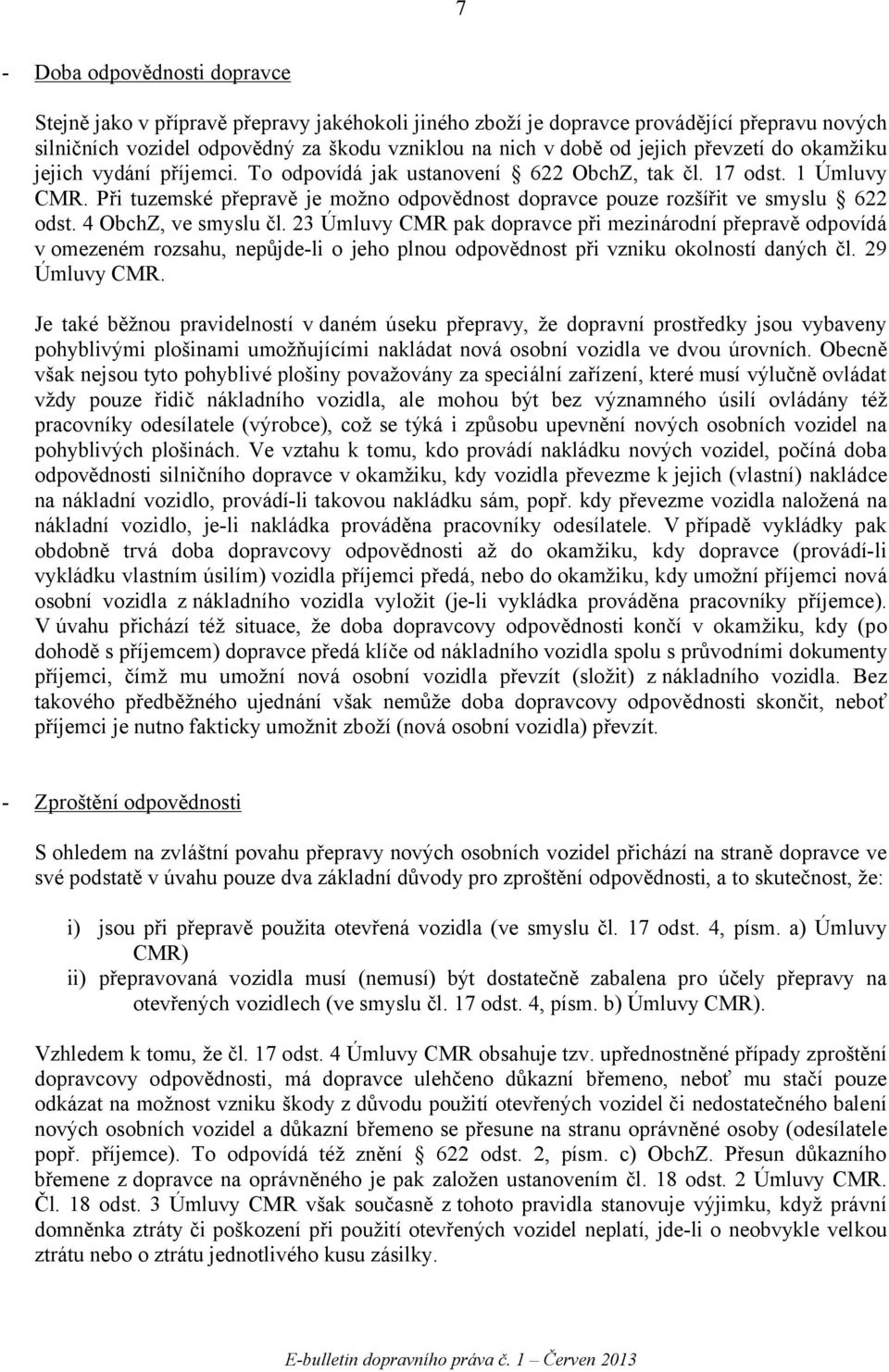 4 ObchZ, ve smyslu čl. 23 Úmluvy CMR pak dopravce při mezinárodní přepravě odpovídá v omezeném rozsahu, nepůjde-li o jeho plnou odpovědnost při vzniku okolností daných čl. 29 Úmluvy CMR.