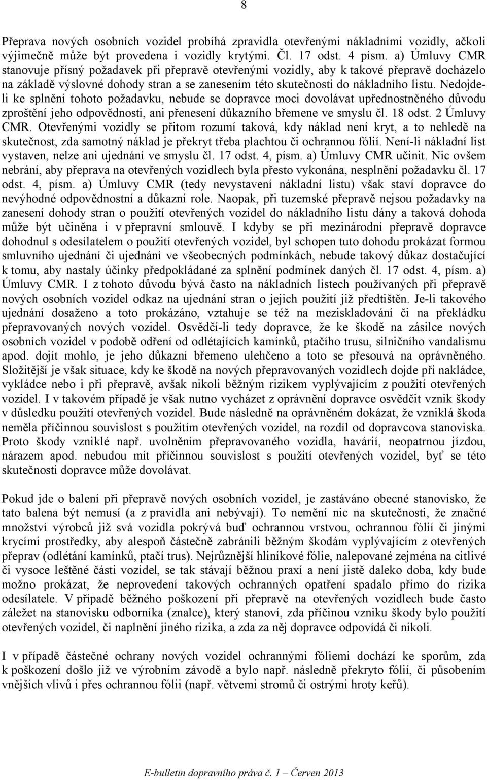 Nedojdeli ke splnění tohoto požadavku, nebude se dopravce moci dovolávat upřednostněného důvodu zproštění jeho odpovědnosti, ani přenesení důkazního břemene ve smyslu čl. 18 odst. 2 Úmluvy CMR.