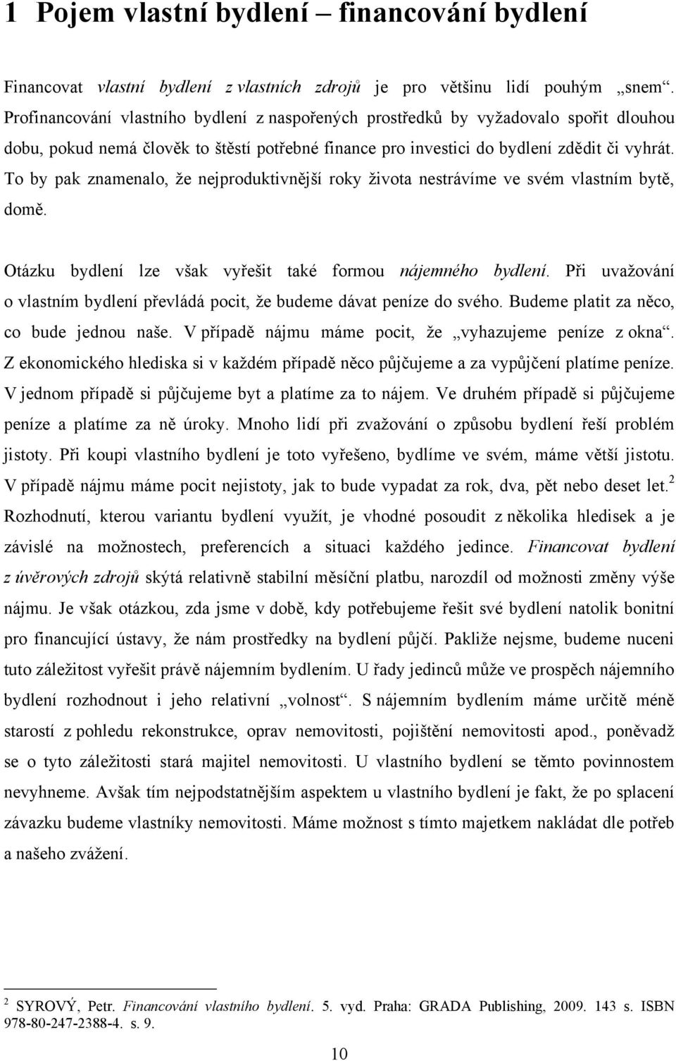 To by pak znamenalo, ţe nejproduktivnější roky ţivota nestrávíme ve svém vlastním bytě, domě. Otázku bydlení lze však vyřešit také formou nájemného bydlení.