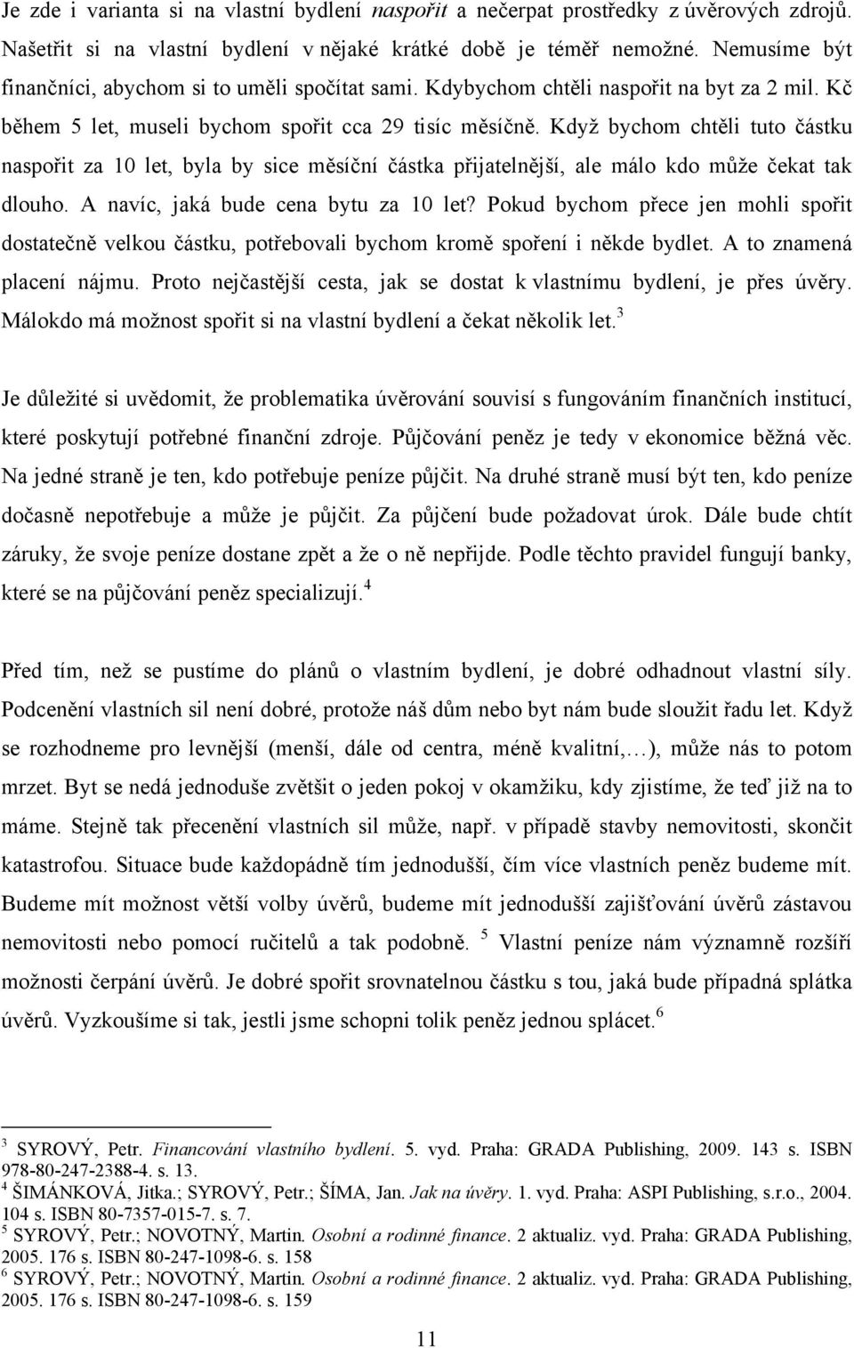 Kdyţ bychom chtěli tuto částku naspořit za 10 let, byla by sice měsíční částka přijatelnější, ale málo kdo můţe čekat tak dlouho. A navíc, jaká bude cena bytu za 10 let?