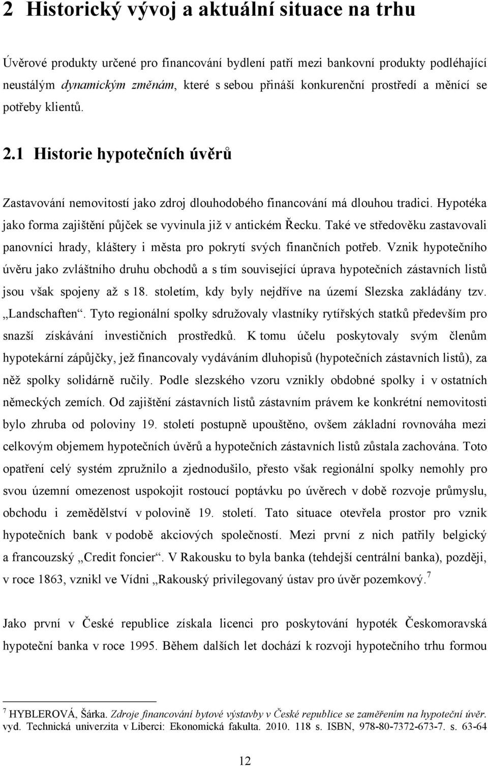 Hypotéka jako forma zajištění půjček se vyvinula jiţ v antickém Řecku. Také ve středověku zastavovali panovníci hrady, kláštery i města pro pokrytí svých finančních potřeb.