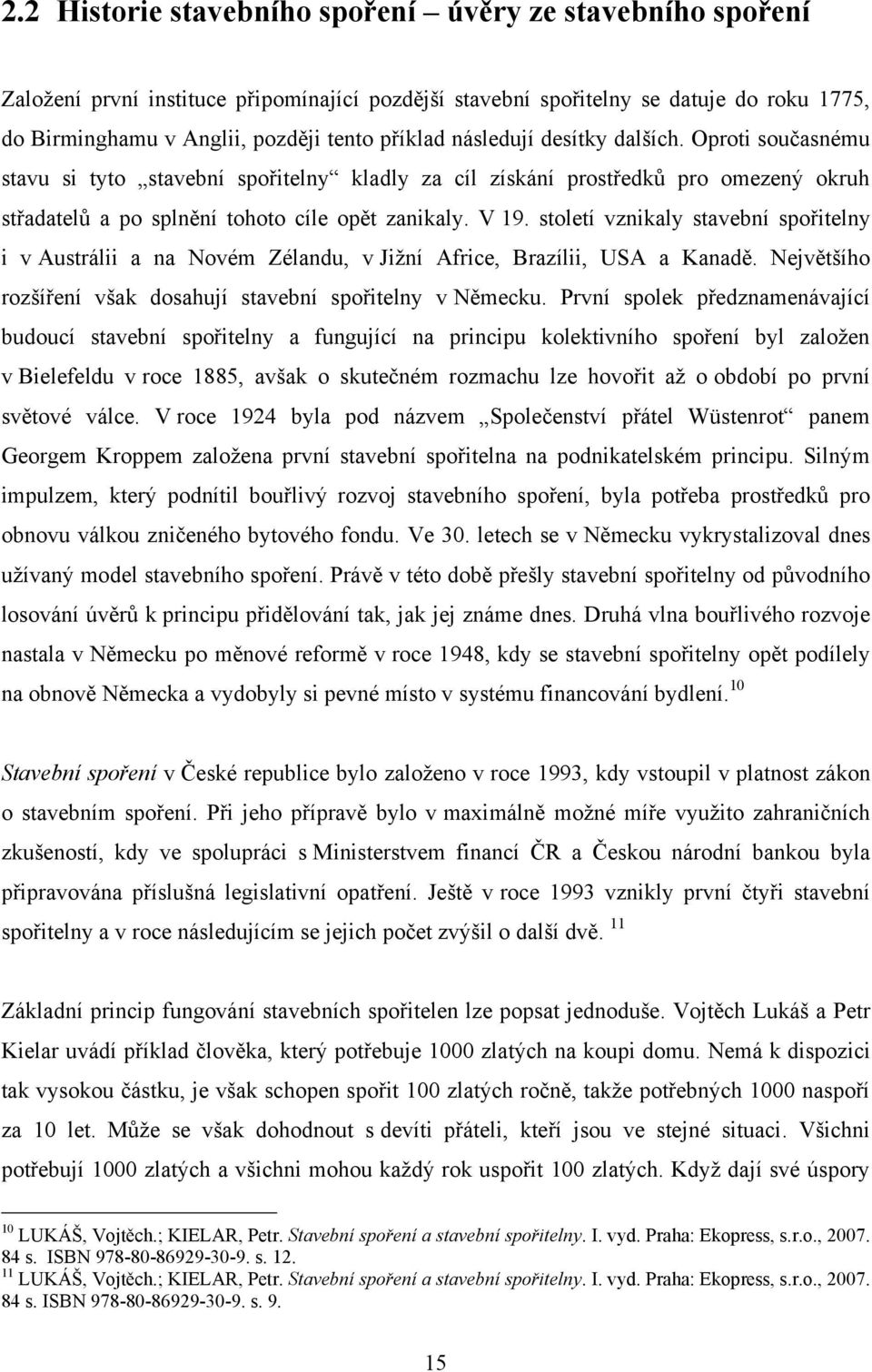 století vznikaly stavební spořitelny i v Austrálii a na Novém Zélandu, v Jiţní Africe, Brazílii, USA a Kanadě. Největšího rozšíření však dosahují stavební spořitelny v Německu.