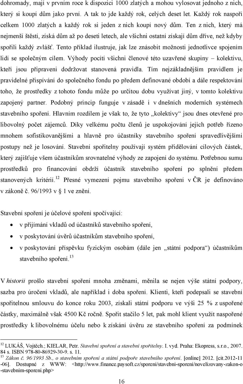 Ten z nich, který má nejmenší štěstí, získá dům aţ po deseti letech, ale všichni ostatní získají dům dříve, neţ kdyby spořili kaţdý zvlášť.