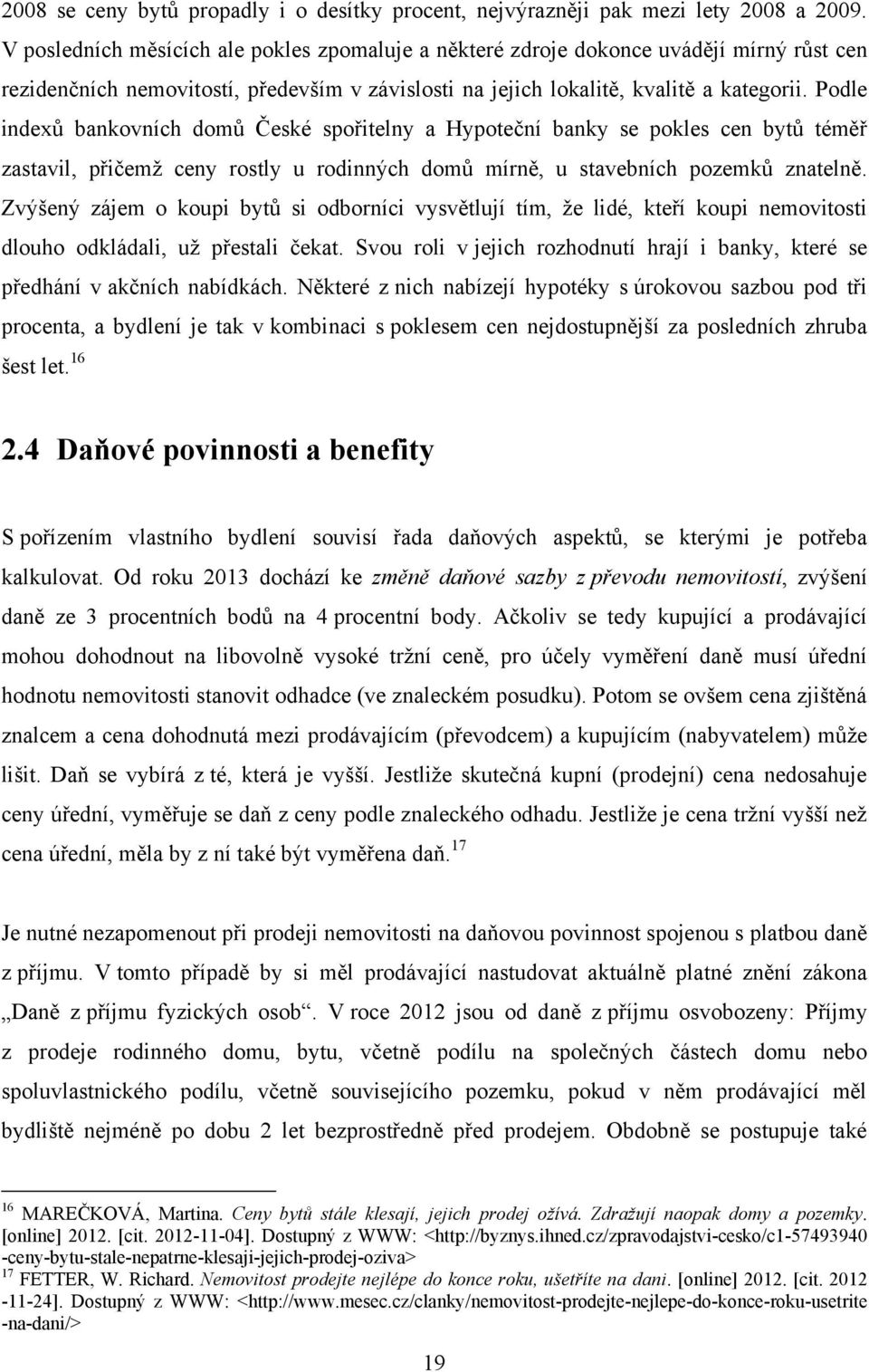 Podle indexů bankovních domů České spořitelny a Hypoteční banky se pokles cen bytů téměř zastavil, přičemţ ceny rostly u rodinných domů mírně, u stavebních pozemků znatelně.