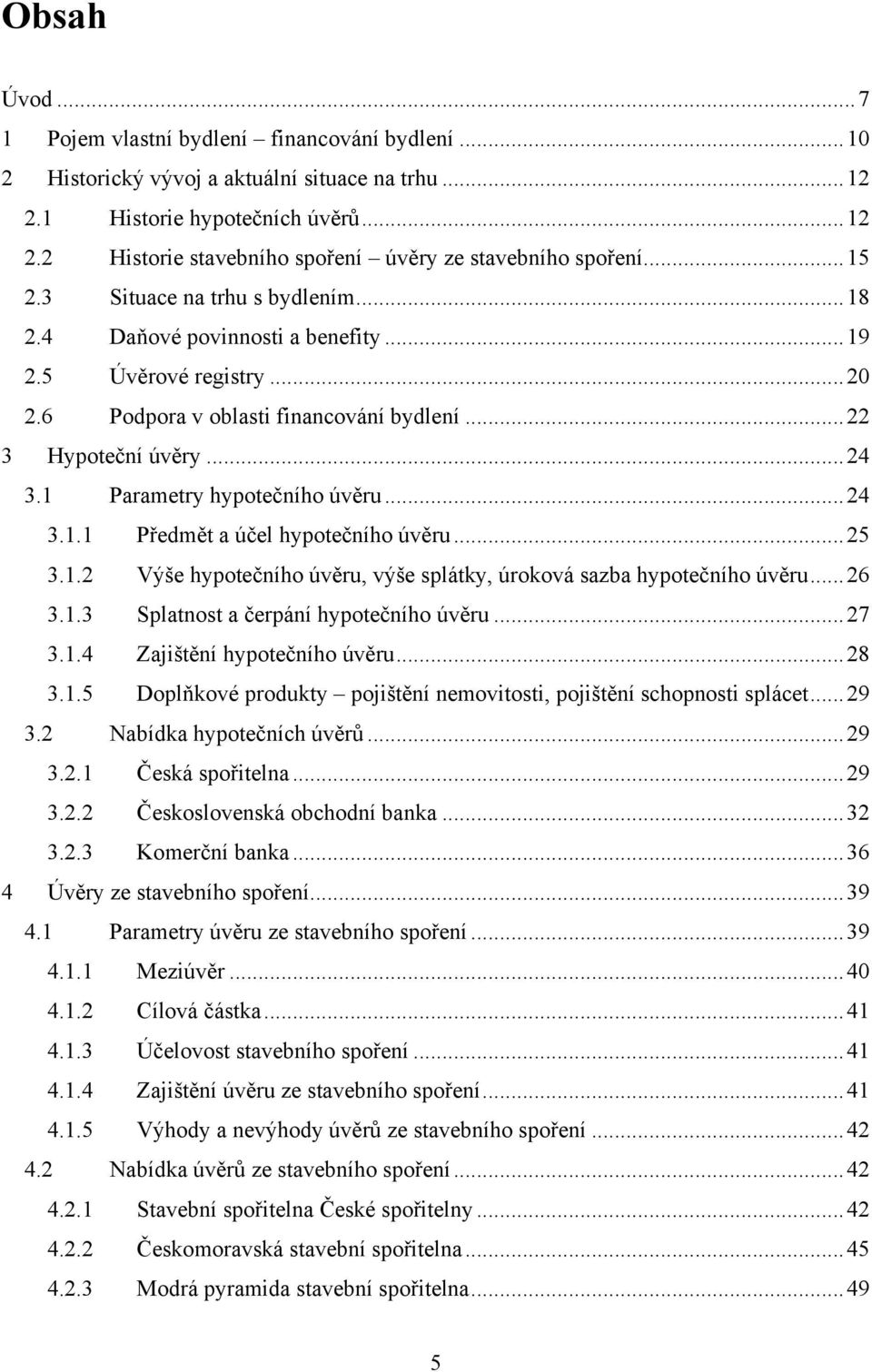 1 Parametry hypotečního úvěru... 24 3.1.1 Předmět a účel hypotečního úvěru... 25 3.1.2 Výše hypotečního úvěru, výše splátky, úroková sazba hypotečního úvěru... 26 3.1.3 Splatnost a čerpání hypotečního úvěru.