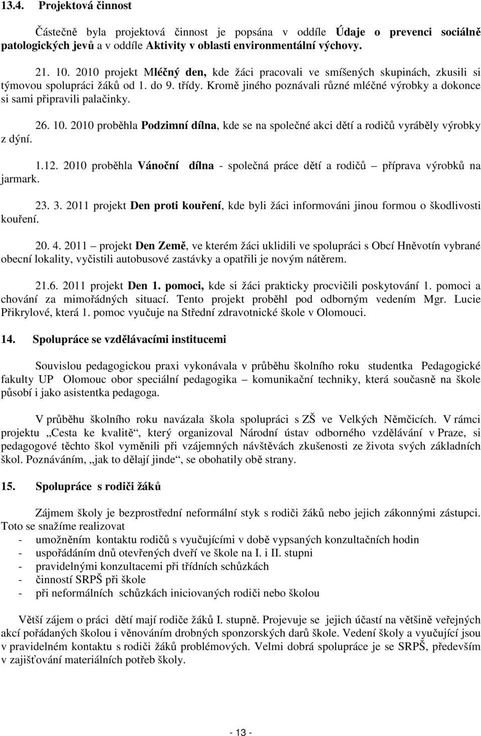 Kromě jiného poznávali různé mléčné výrobky a dokonce si sami připravili palačinky. 26. 10. 2010 proběhla Podzimní dílna, kde se na společné akci dětí a rodičů vyráběly výrobky z dýní. 1.12.