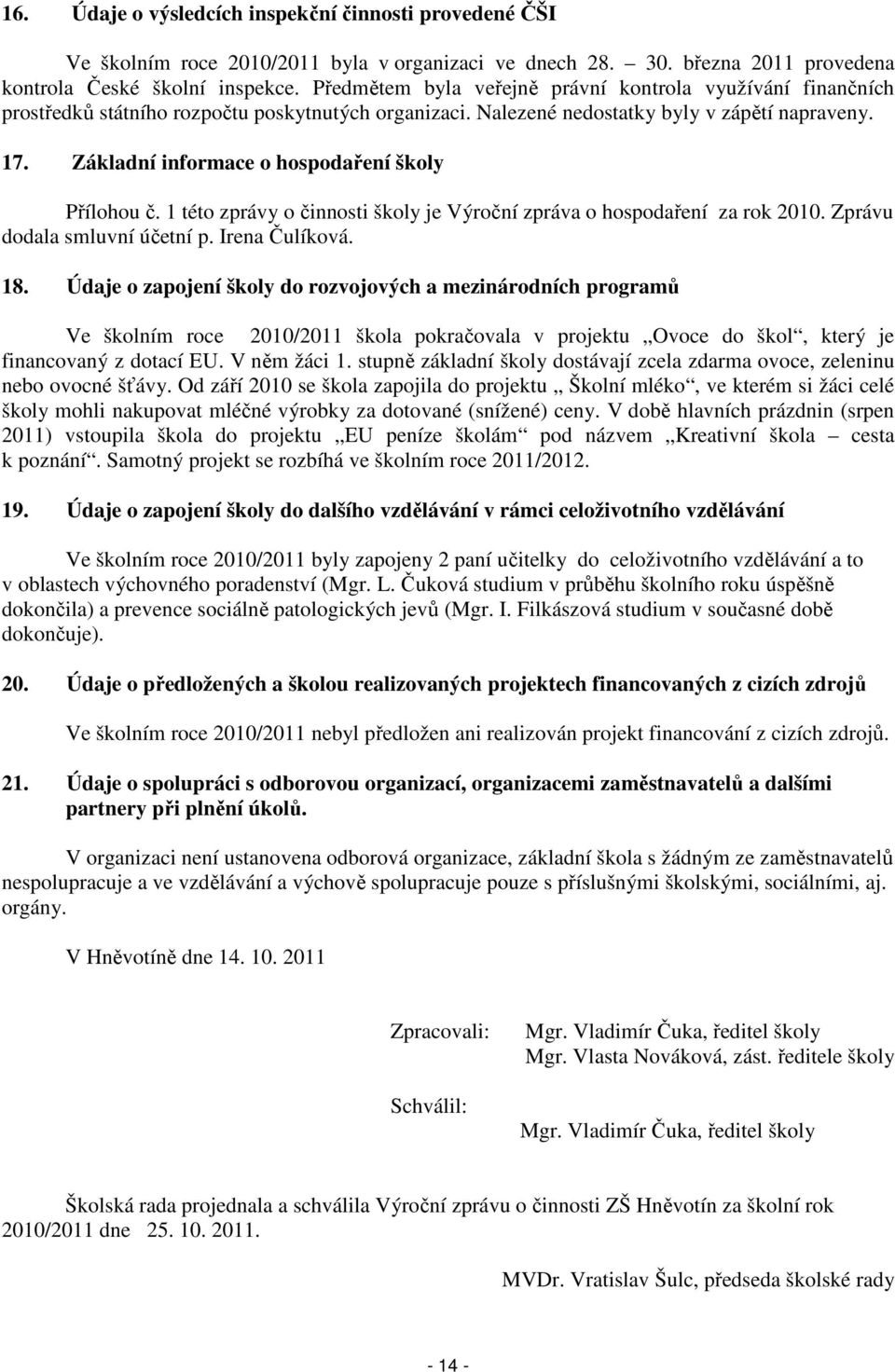 Základní informace o hospodaření školy Přílohou č. 1 této zprávy o činnosti školy je Výroční zpráva o hospodaření za rok 2010. Zprávu dodala smluvní účetní p. Irena Čulíková. 18.