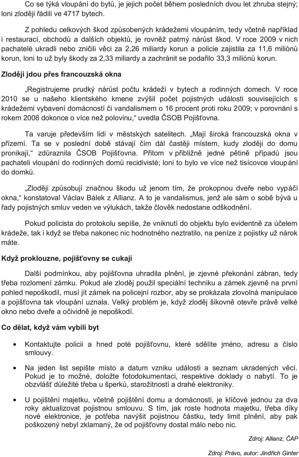 V roce 2009 v nich pachatelé ukradli nebo zničili věci za 2,26 miliardy korun a policie zajistila za 11,6 miliónů korun, loni to už byly škody za 2,33 miliardy a zachránit se podařilo 33,3 miliónů