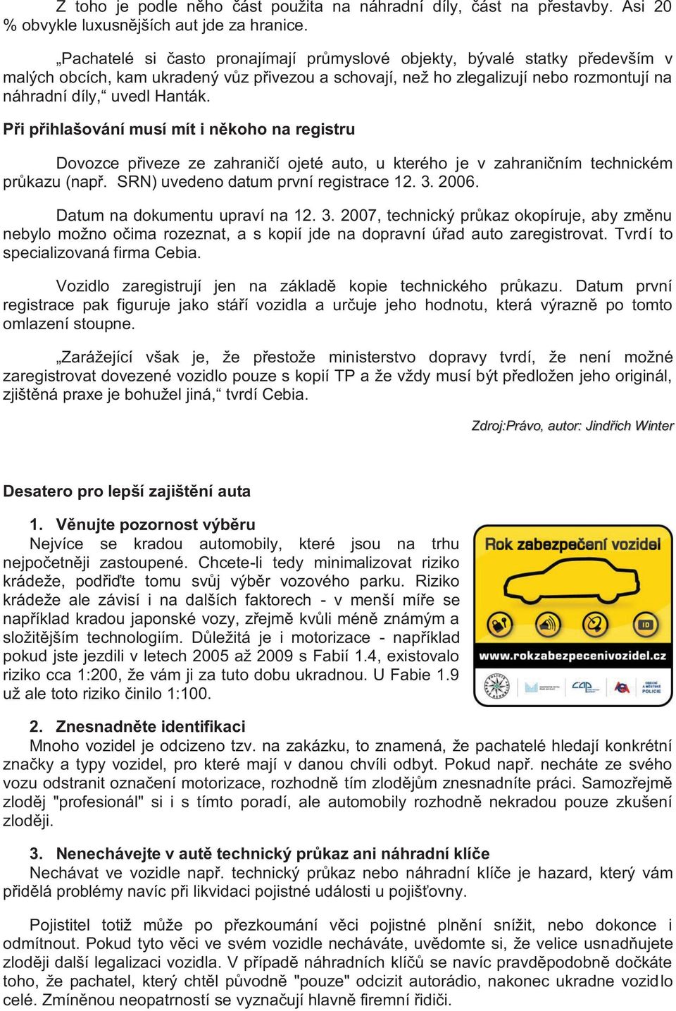 Při přihlašování musí mít i někoho na registru Dovozce přiveze ze zahraničí ojeté auto, u kterého je v zahraničním technickém průkazu (např. SRN) uvedeno datum první registrace 12. 3. 2006.