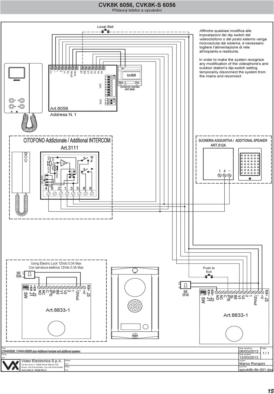 V V 4Vac A SW SW 3 4 5 6 7 8 In order to make the system recognize any modification of the videophone's and outdoor station's dip-switch setting temporarily disconnect the system from the mains and