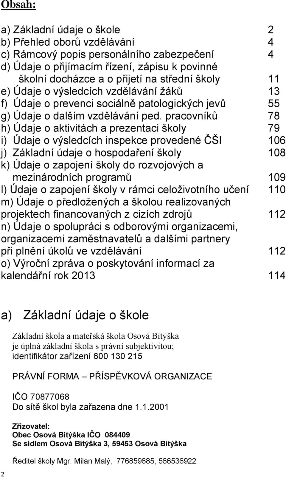 pracovníků 78 h) Údaje o aktivitách a prezentaci školy 79 i) Údaje o výsledcích inspekce provedené ČŠI 106 j) Základní údaje o hospodaření školy 108 k) Údaje o zapojení školy do rozvojových a