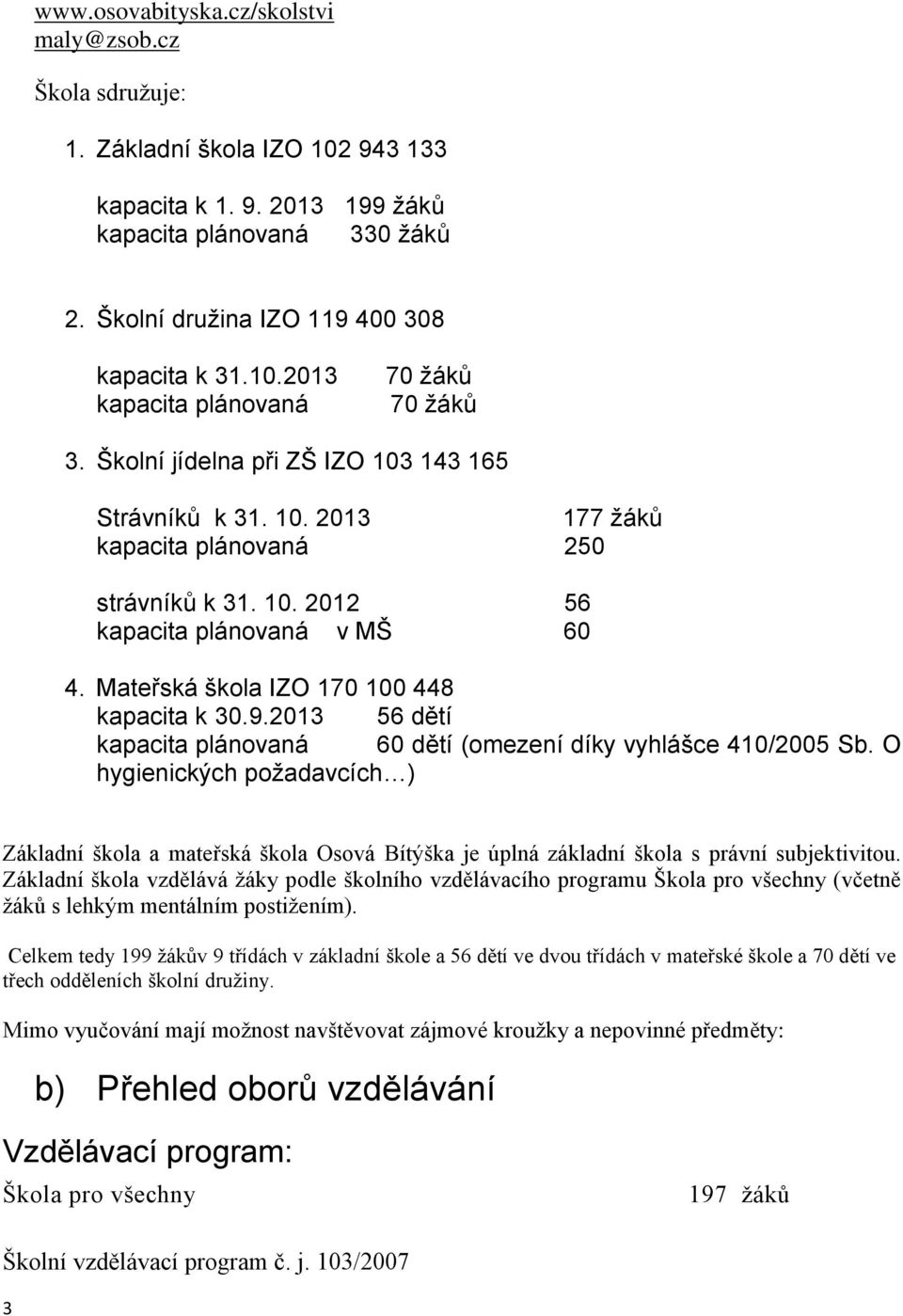 Mateřská škola IZO 170 100 448 kapacita k 30.9.2013 56 dětí kapacita plánovaná 60 dětí (omezení díky vyhlášce 410/2005 Sb.