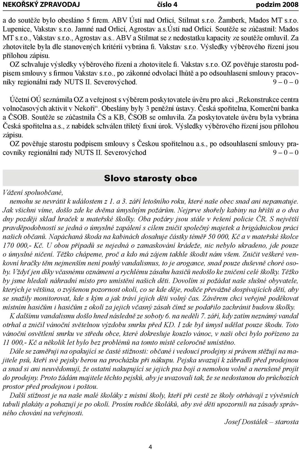 OZ schvaluje výsledky výběrového řízení a zhotovitele fi. Vakstav s.r.o. OZ pověřuje starostu podpisem smlouvy s firmou Vakstav s.r.o., po zákonné odvolací lhůtě a po odsouhlasení smlouvy pracovníky regionální rady NUTS II.