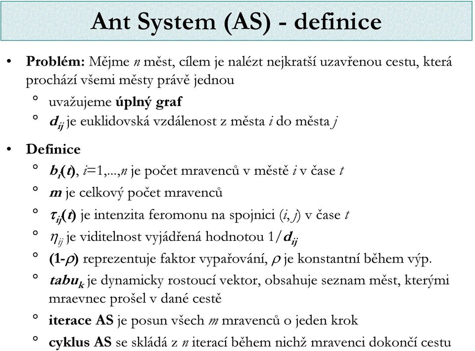 ..,n je počet mravenců v městě i v čase t m je celkový počet mravenců τ ij (t) je intenzita feromonu na spojnici (i, j) v čase t η ij je viditelnost vyjádřená hodnotou