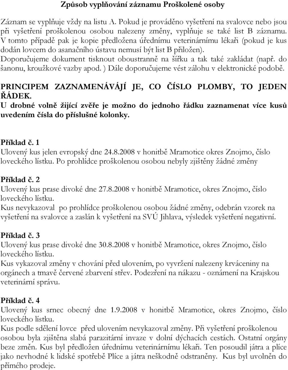 V tomto případě pak je kopie předložena úřednímu veterinárnímu lékaři (pokud je kus dodán lovcem do asanačního ústavu nemusí být list B přiložen).