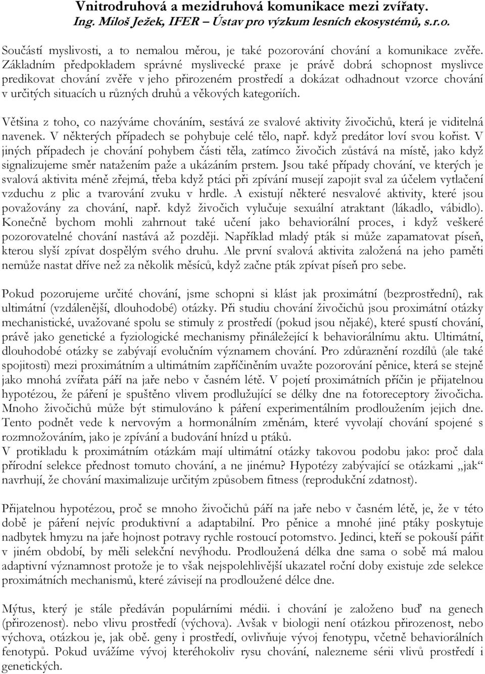 různých druhů a věkových kategoriích. Většina z toho, co nazýváme chováním, sestává ze svalové aktivity živočichů, která je viditelná navenek. V některých případech se pohybuje celé tělo, např.