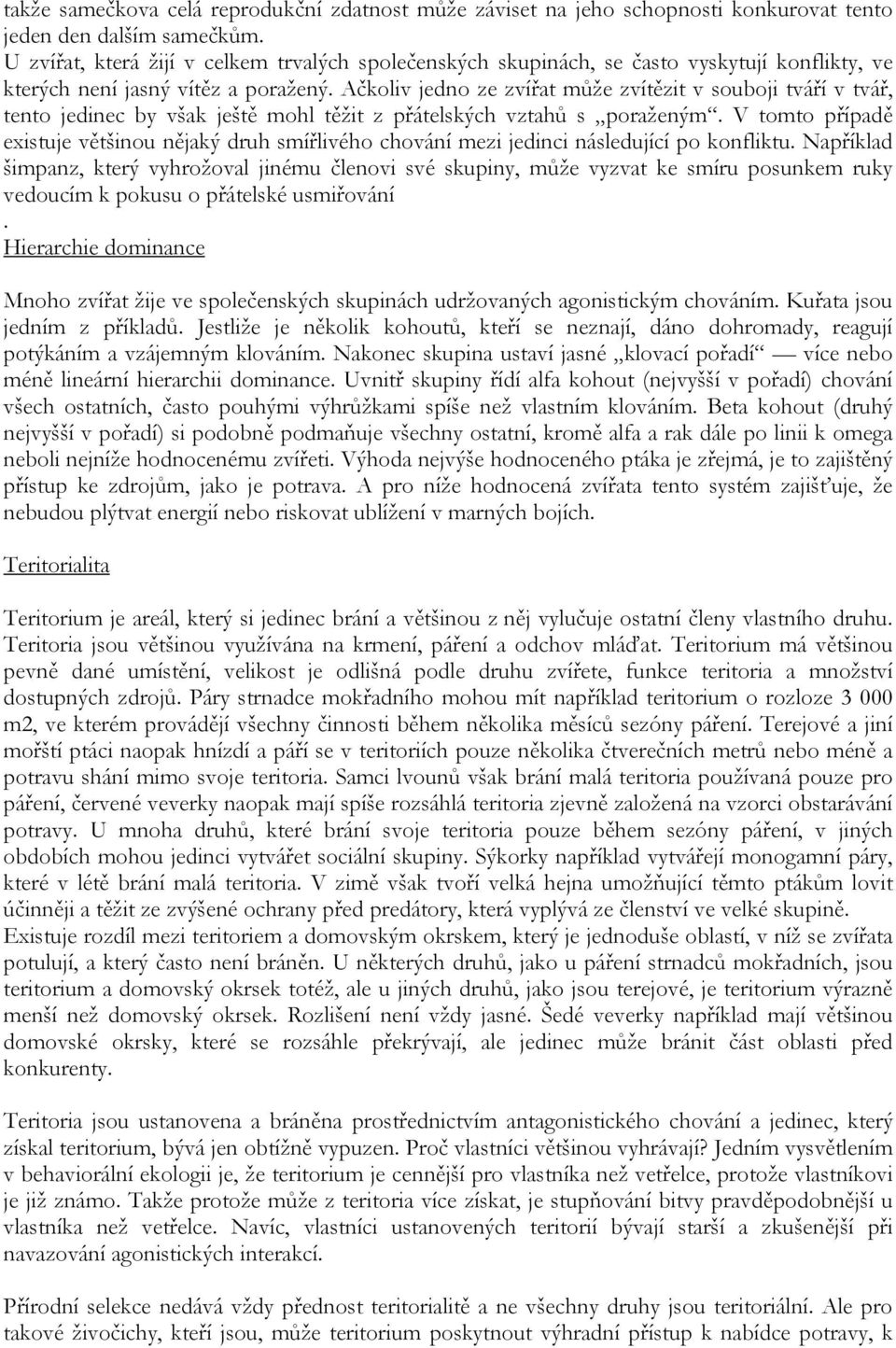 Ačkoliv jedno ze zvířat může zvítězit v souboji tváří v tvář, tento jedinec by však ještě mohl těžit z přátelských vztahů s poraženým.