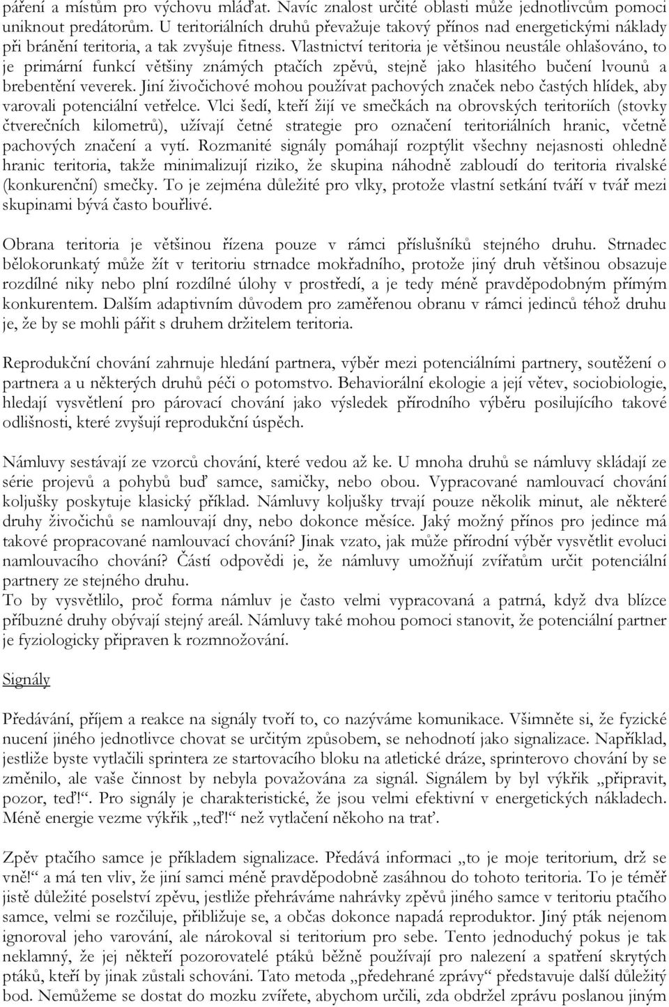 Vlastnictví teritoria je většinou neustále ohlašováno, to je primární funkcí většiny známých ptačích zpěvů, stejně jako hlasitého bučení lvounů a brebentění veverek.