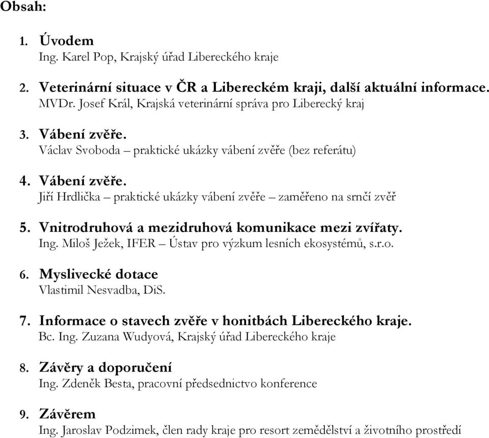 Vnitrodruhová a mezidruhová komunikace mezi zvířaty. Ing. Miloš Ježek, IFER Ústav pro výzkum lesních ekosystémů, s.r.o. 6. Myslivecké dotace Vlastimil Nesvadba, DiS. 7.