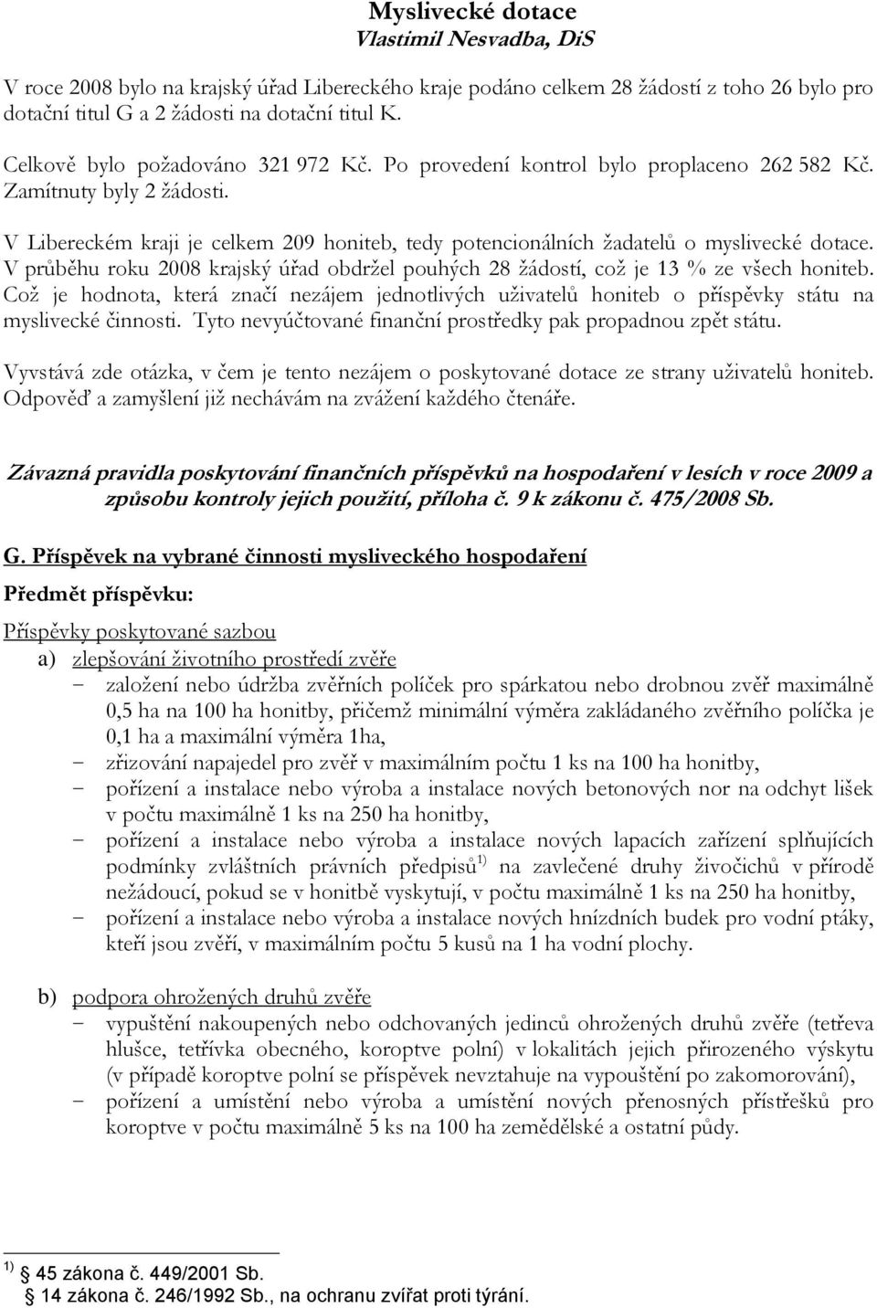 V Libereckém kraji je celkem 209 honiteb, tedy potencionálních žadatelů o myslivecké dotace. V průběhu roku 2008 krajský úřad obdržel pouhých 28 žádostí, což je 13 % ze všech honiteb.