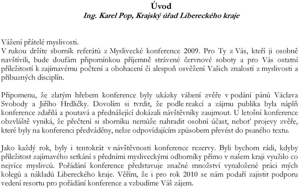 z myslivosti a příbuzných disciplín. Připomenu, že zlatým hřebem konference byly ukázky vábení zvěře v podání pánů Václava Svobody a Jiřího Hrdličky.