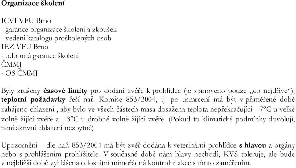 po usmrcení má být v přiměřené době zahájeno chlazení, aby bylo ve všech částech masa dosažena teplota nepřekračující +7 C u velké volně žijící zvěře a +3 C u drobné volně žijící zvěře.